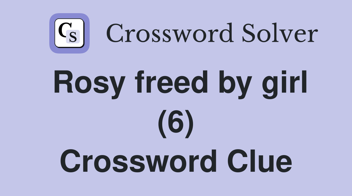 Rosy freed by girl (6) Crossword Clue Answers Crossword Solver
